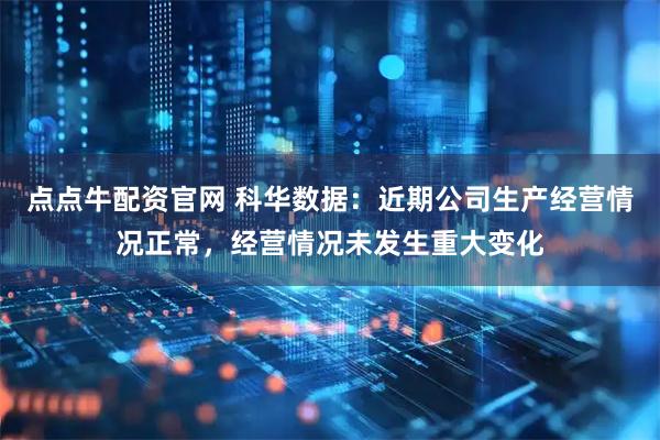 点点牛配资官网 科华数据：近期公司生产经营情况正常，经营情况未发生重大变化
