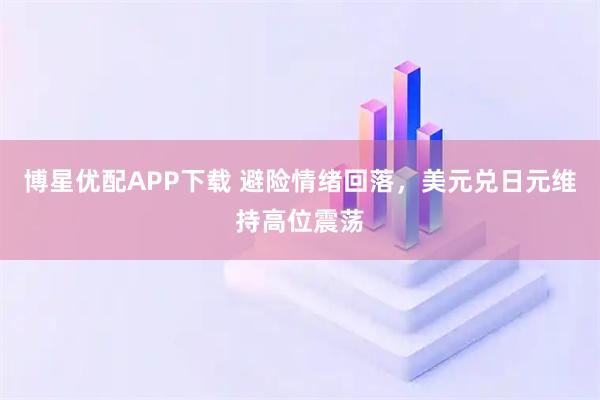 博星优配APP下载 避险情绪回落，美元兑日元维持高位震荡