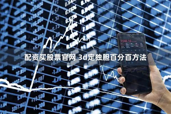 配资买股票官网 3d定独胆百分百方法