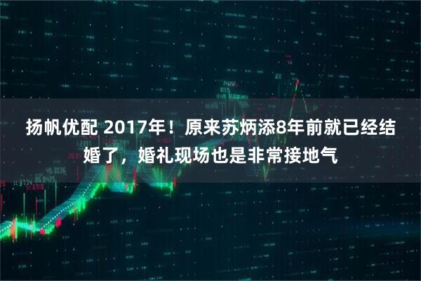 扬帆优配 2017年！原来苏炳添8年前就已经结婚了，婚礼现场也是非常接地气