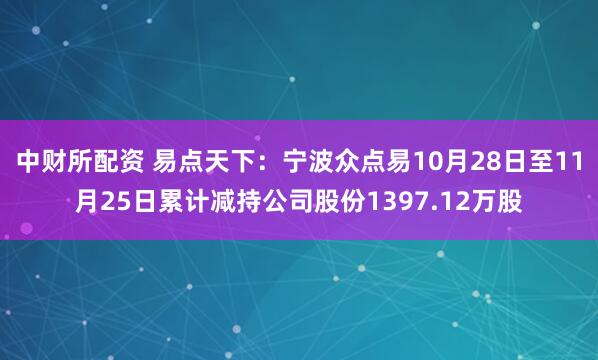 中财所配资 易点天下：宁波众点易10月28日至11月25日累计减持公司股份1397.12万股