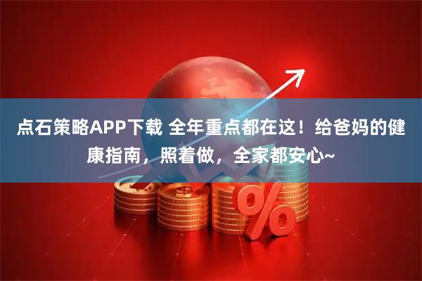 点石策略APP下载 全年重点都在这！给爸妈的健康指南，照着做，全家都安心~