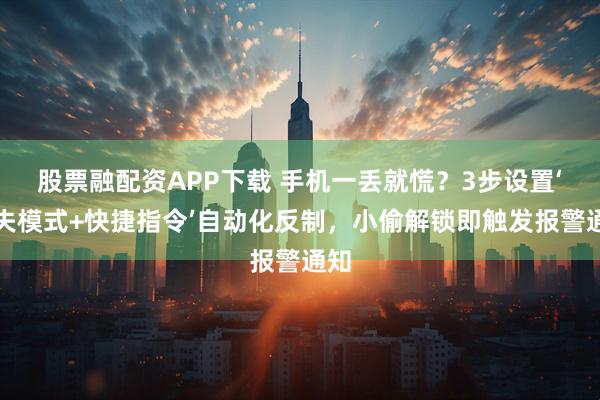 股票融配资APP下载 手机一丢就慌？3步设置‘丢失模式+快捷指令’自动化反制，小偷解锁即触发报警通知